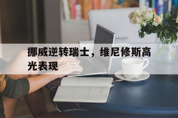 挪威逆转瑞士，维尼修斯高光表现